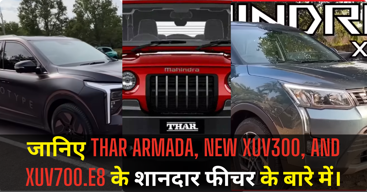 जानिए Thar Armada, New XUV300, And XUV700.E8 के शानदार फीचर के वेयर में